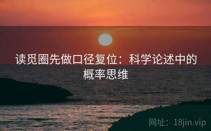读觅圈先做口径复位:科学论述中的概率思维 读觅圈先做口径复位:科学论述中的概率思维