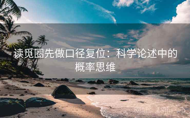 读觅圈先做口径复位:科学论述中的概率思维 读觅圈先做口径复位:科学论述中的概率思维