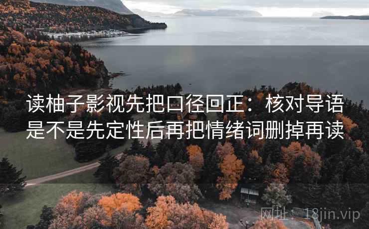 读柚子影视先把口径回正:核对导语是不是先定性后再把情绪词删掉再读 读柚子影视先把口径回正:核对导语是不是先定性后再把情绪词删掉再读