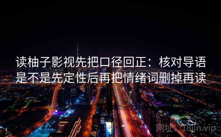读柚子影视先把口径回正:核对导语是不是先定性后再把情绪词删掉再读 读柚子影视先把口径回正:核对导语是不是先定性后再把情绪词删掉再读