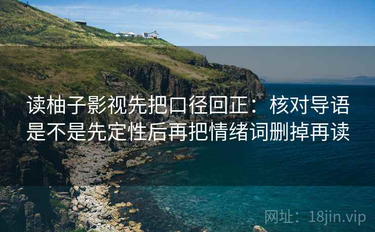 读柚子影视先把口径回正:核对导语是不是先定性后再把情绪词删掉再读 读柚子影视先把口径回正:核对导语是不是先定性后再把情绪词删掉再读