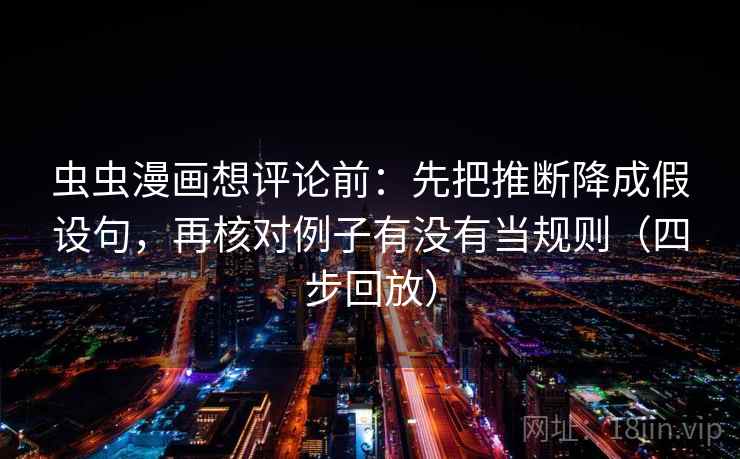 虫虫漫画想评论前：先把推断降成假设句，再核对例子有没有当规则（四步回放）