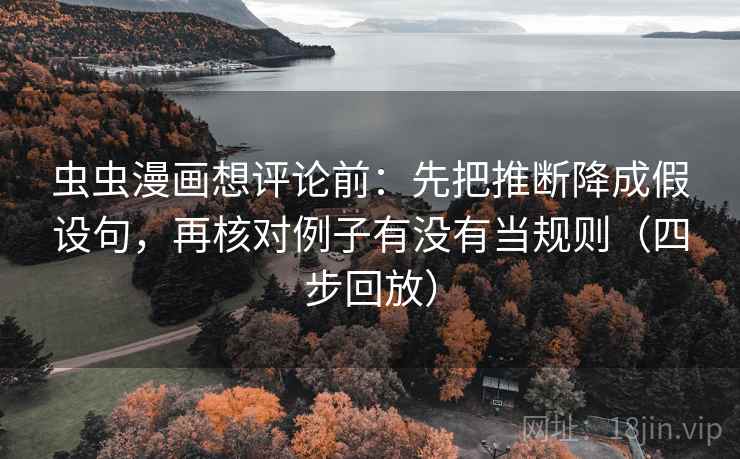 虫虫漫画想评论前：先把推断降成假设句，再核对例子有没有当规则（四步回放）