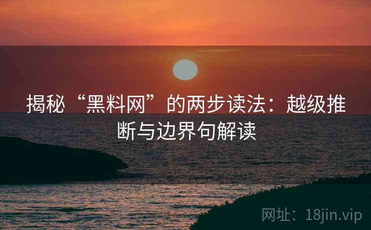 揭秘“黑料网”的两步读法:越级推断与边界句解读 揭秘“黑料网”的两步读法:越级推断与边界句解读