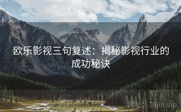 欧乐影视三句复述:揭秘影视行业的成功秘诀 欧乐影视三句复述:揭秘影视行业的成功秘诀