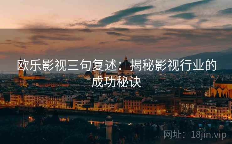 欧乐影视三句复述:揭秘影视行业的成功秘诀 欧乐影视三句复述:揭秘影视行业的成功秘诀