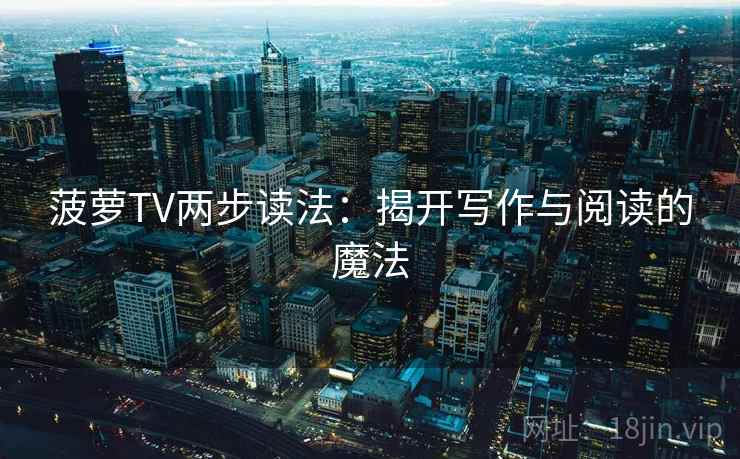 菠萝TV两步读法:揭开写作与阅读的魔法 菠萝TV两步读法:揭开写作与阅读的魔法