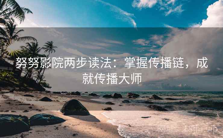 努努影院两步读法：掌握传播链，成就传播大师