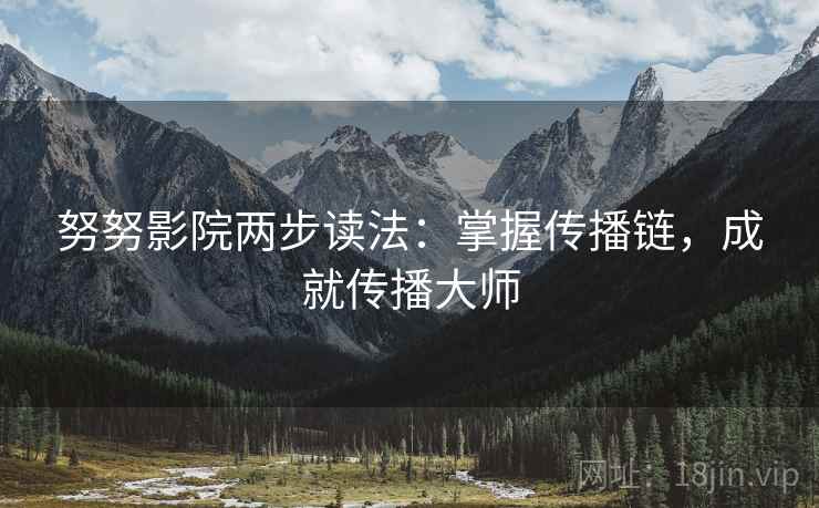 努努影院两步读法：掌握传播链，成就传播大师