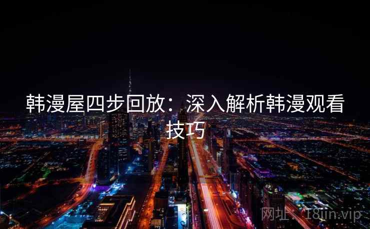韩漫屋四步回放:深入解析韩漫观看技巧 韩漫屋四步回放:深入解析韩漫观看技巧