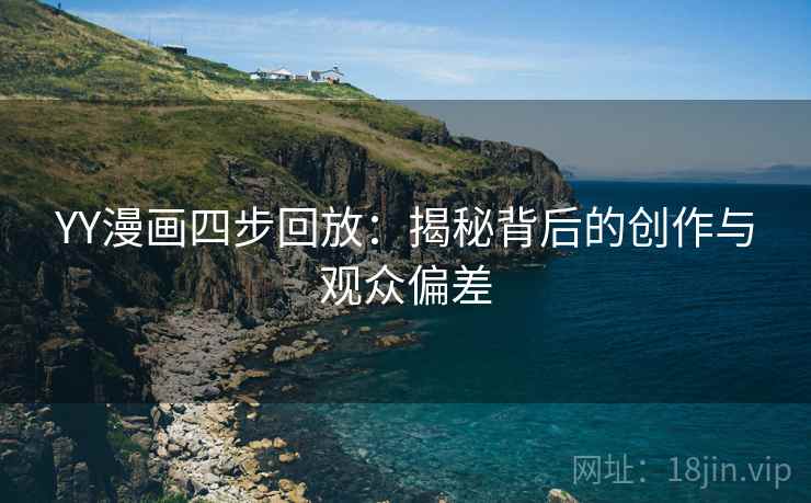 YY漫画四步回放:揭秘背后的创作与观众偏差 YY漫画四步回放:揭秘背后的创作与观众偏差
