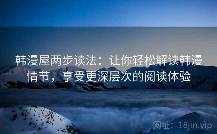韩漫屋两步读法:让你轻松解读韩漫情节,享受更深层次的阅读体验 韩漫屋两步读法:让你轻松解读韩漫情节,享受更深层次的阅读体验