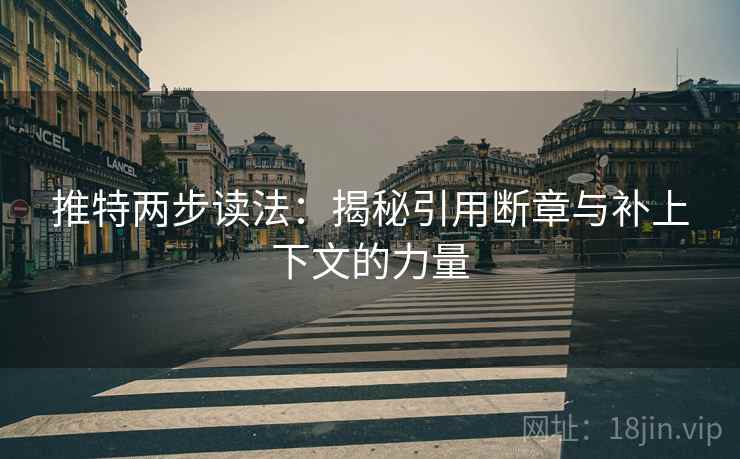推特两步读法：揭秘引用断章与补上下文的力量
