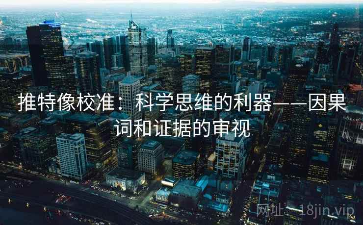 推特像校准:科学思维的利器——因果词和证据的审视 推特像校准:科学思维的利器——因果词和证据的审视