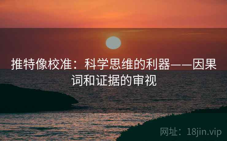 推特像校准:科学思维的利器——因果词和证据的审视 推特像校准:科学思维的利器——因果词和证据的审视