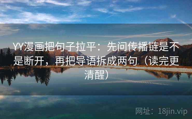 YY漫画把句子拉平:先问传播链是不是断开,再把导语拆成两句(读完更清醒) YY漫画把句子拉平:先问传播链是不是断开,再把导语拆成两句(读完更清醒)