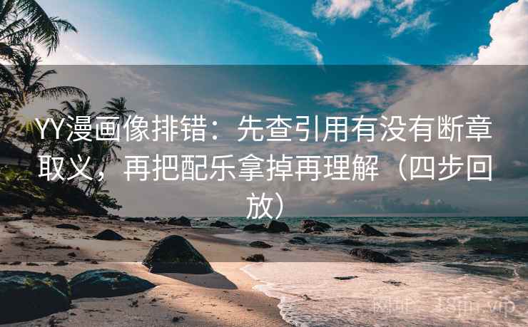 YY漫画像排错:先查引用有没有断章取义,再把配乐拿掉再理解(四步回放) YY漫画像排错:先查引用有没有断章取义,再把配乐拿掉再理解(四步回放)