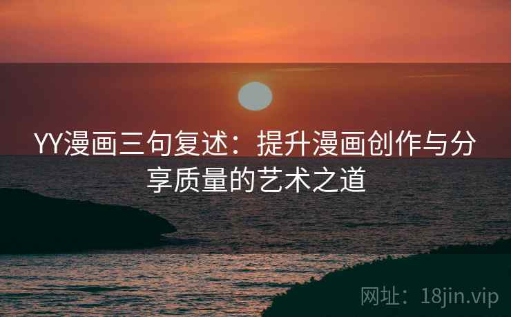 YY漫画三句复述：提升漫画创作与分享质量的艺术之道