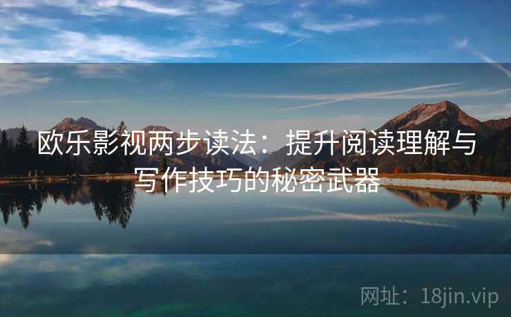欧乐影视两步读法：提升阅读理解与写作技巧的秘密武器