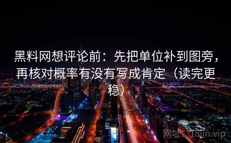 黑料网想评论前：先把单位补到图旁，再核对概率有没有写成肯定（读完更稳）