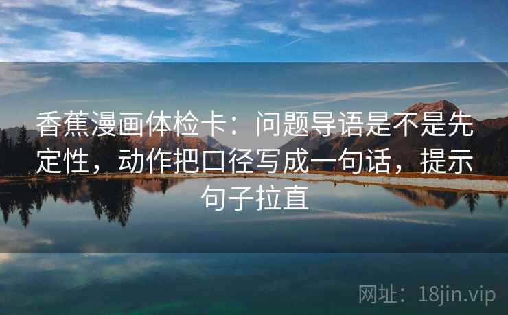 香蕉漫画体检卡：问题导语是不是先定性，动作把口径写成一句话，提示句子拉直
