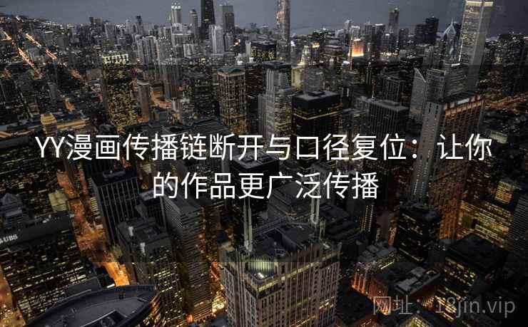 YY漫画传播链断开与口径复位：让你的作品更广泛传播