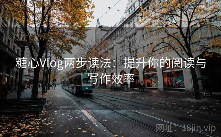 糖心Vlog两步读法：提升你的阅读与写作效率