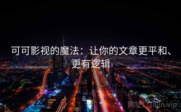 可可影视的魔法：让你的文章更平和、更有逻辑