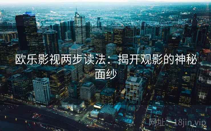 欧乐影视两步读法：揭开观影的神秘面纱