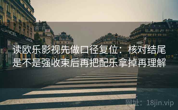 读欧乐影视先做口径复位：核对结尾是不是强收束后再把配乐拿掉再理解