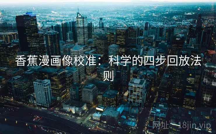 香蕉漫画像校准：科学的四步回放法则