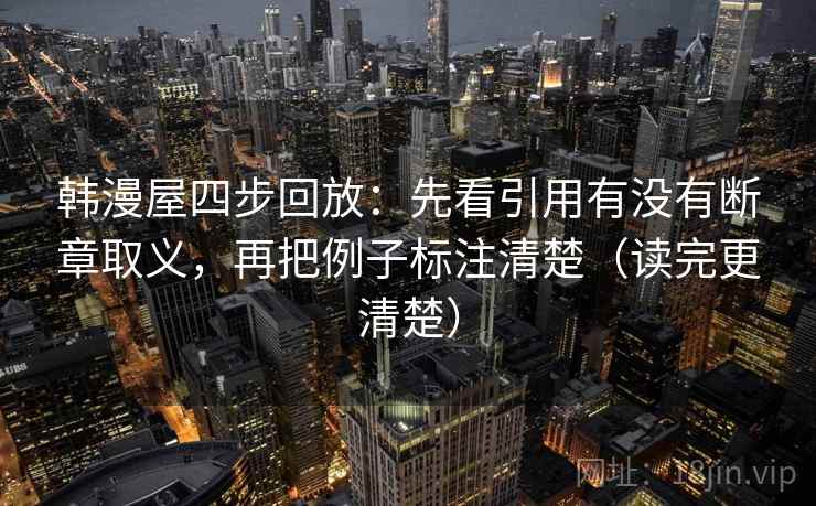 韩漫屋四步回放：先看引用有没有断章取义，再把例子标注清楚（读完更清楚）