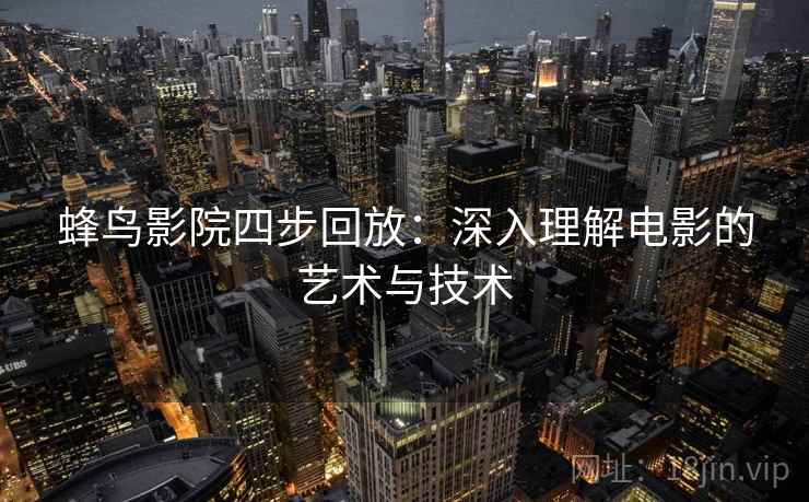蜂鸟影院四步回放：深入理解电影的艺术与技术