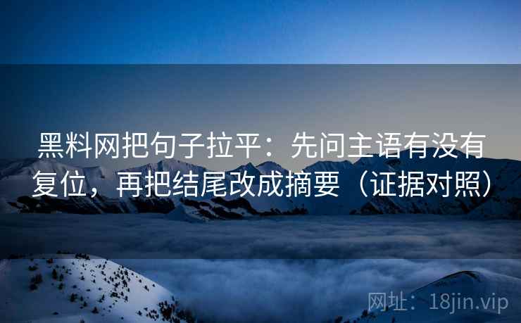 黑料网把句子拉平：先问主语有没有复位，再把结尾改成摘要（证据对照）