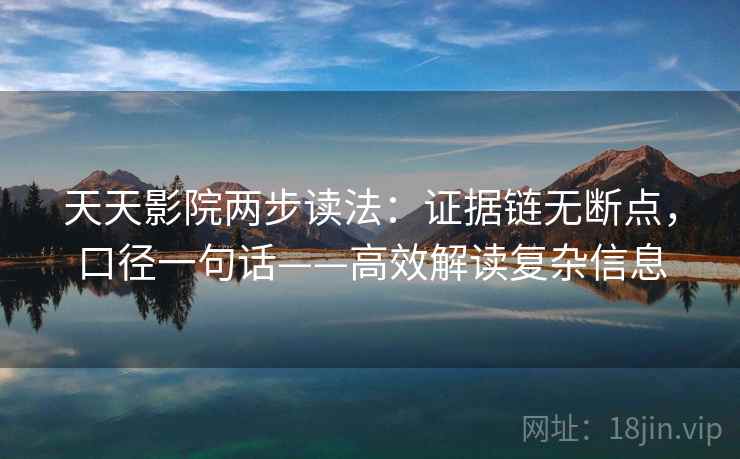 天天影院两步读法：证据链无断点，口径一句话——高效解读复杂信息