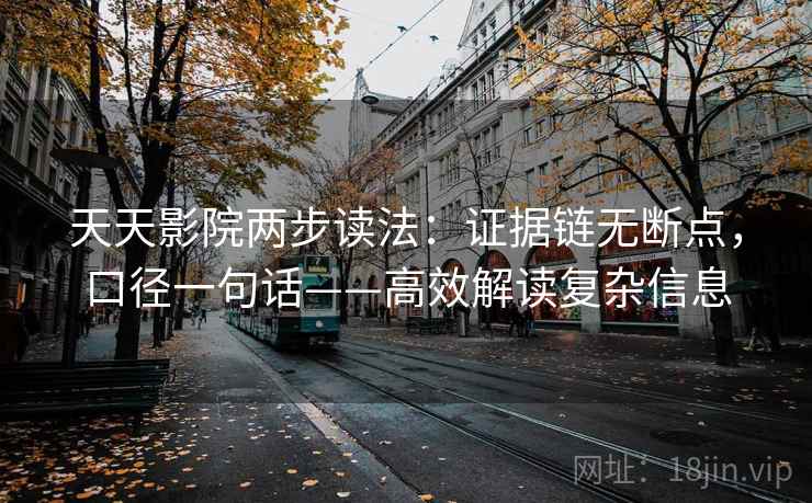 天天影院两步读法：证据链无断点，口径一句话——高效解读复杂信息